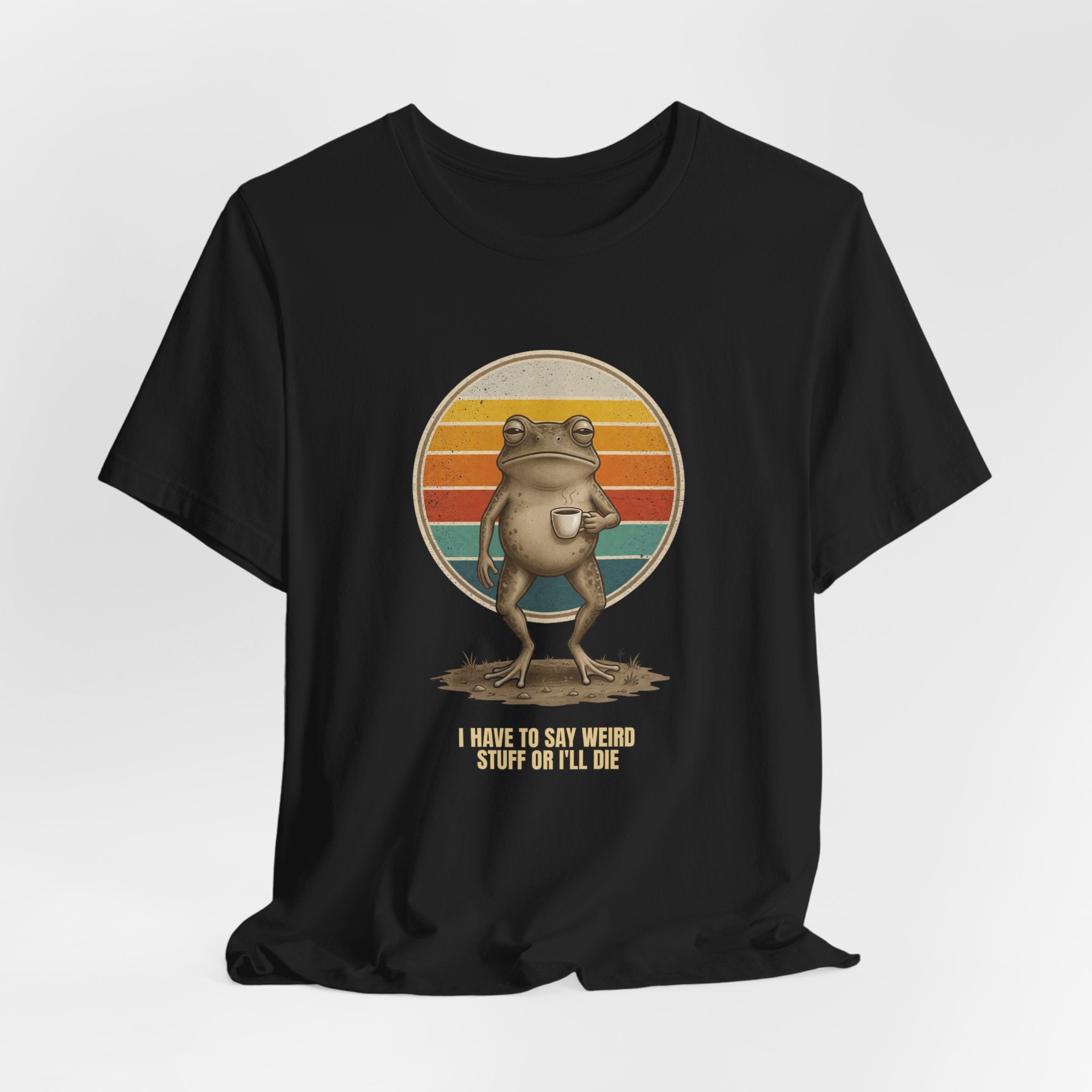 I Have To Say Weird Stuff Or I'll Die Tee