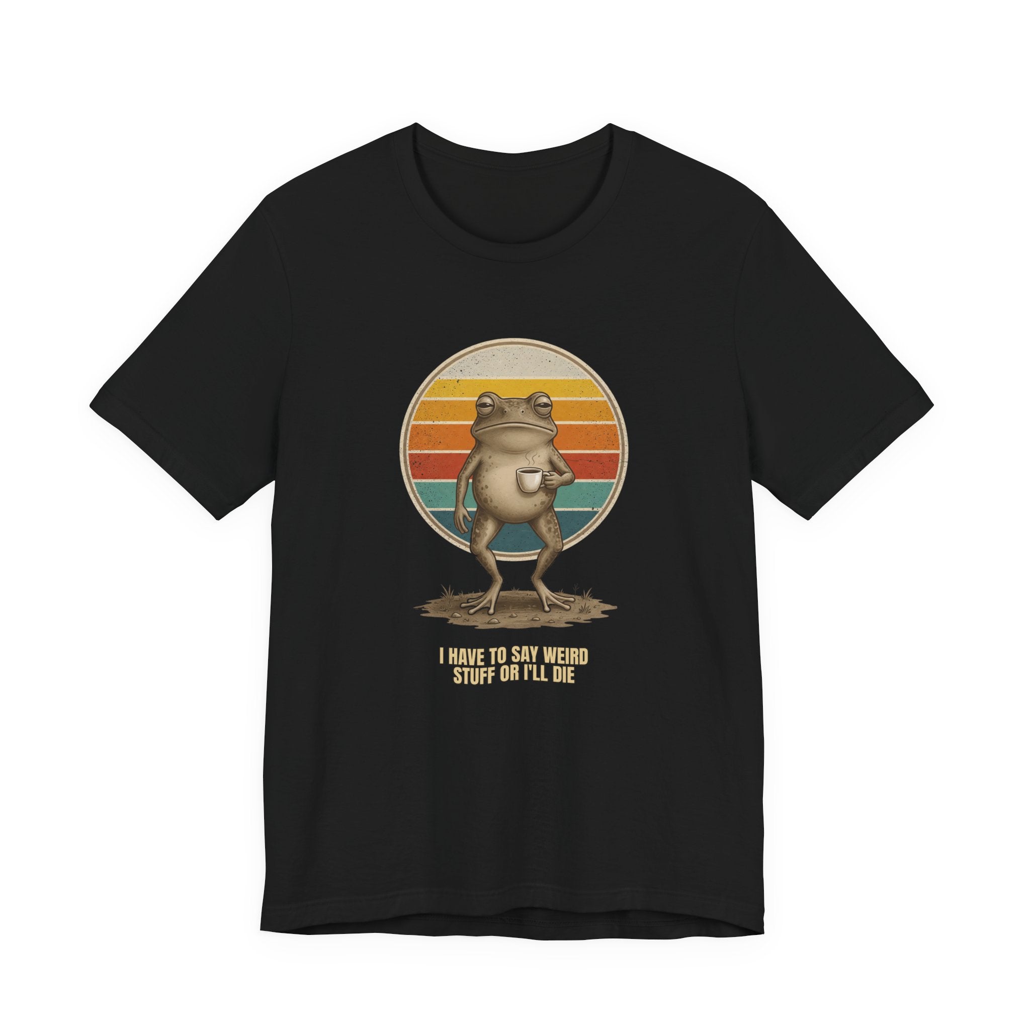 I Have To Say Weird Stuff Or I'll Die Tee